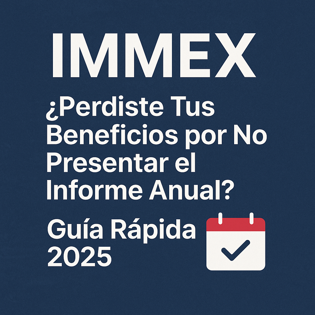 IMMEX: ¿Perdiste Tus Beneficios por No Presentar el Informe Anual? Guía Rápida 2025 📆